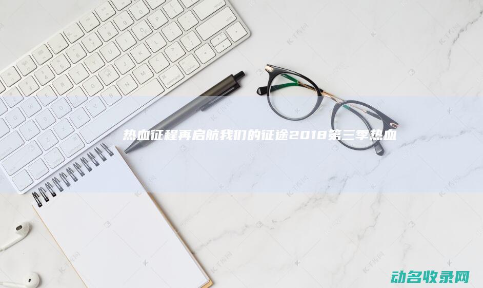 热血征程再启航 我们的征途2018第三季 (热血征途)