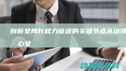 剖析女局长的关键节点从边缘到核心女