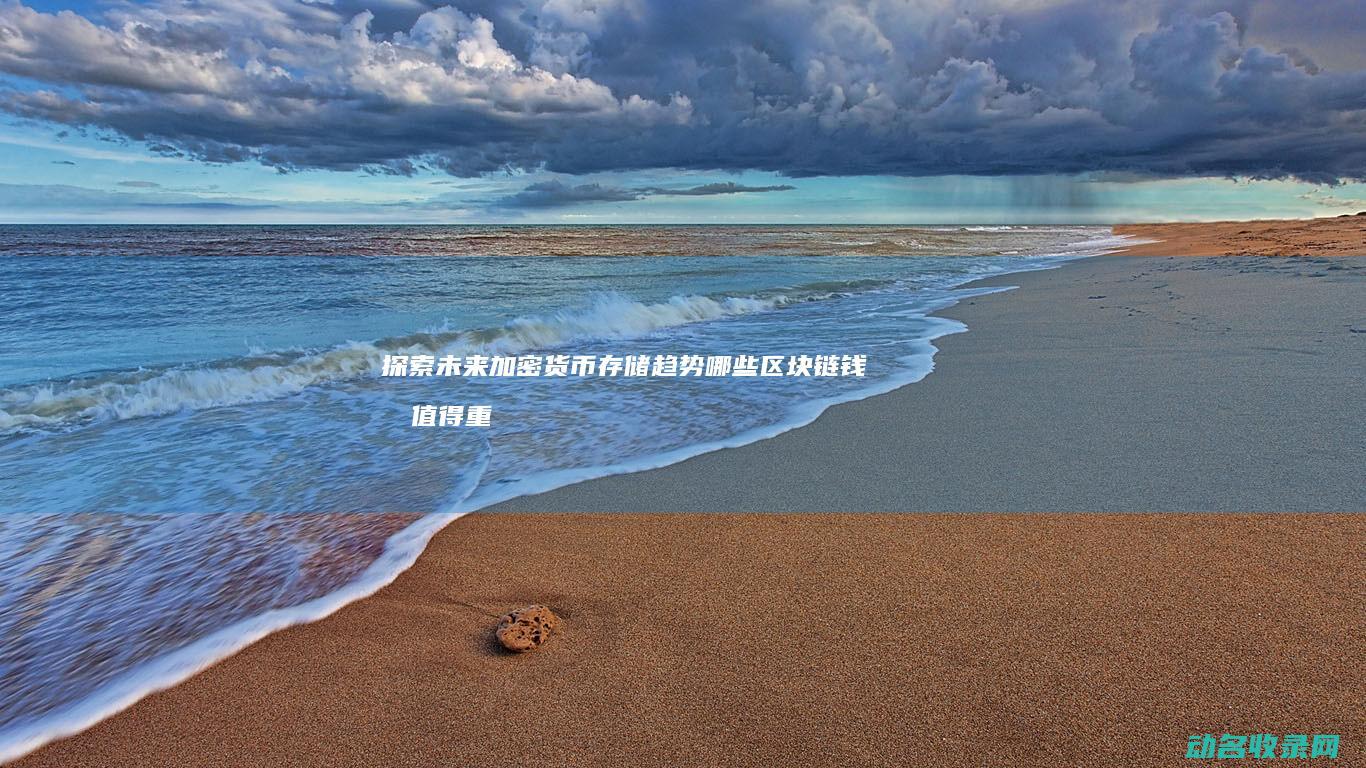 探索未来加密货币存储趋势 哪些区块链钱包值得重点关注 (探索 未来)
