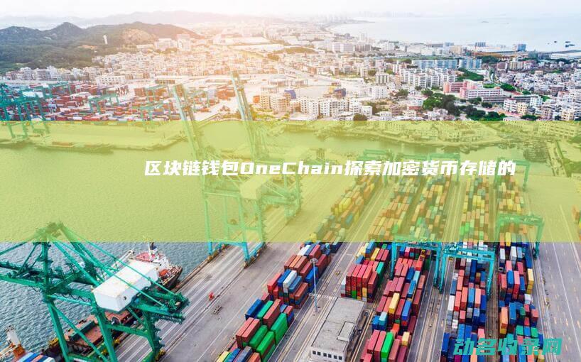 区块链钱包OneChain 探索加密货币存储的新选择 (区块链钱包的诞生日期)