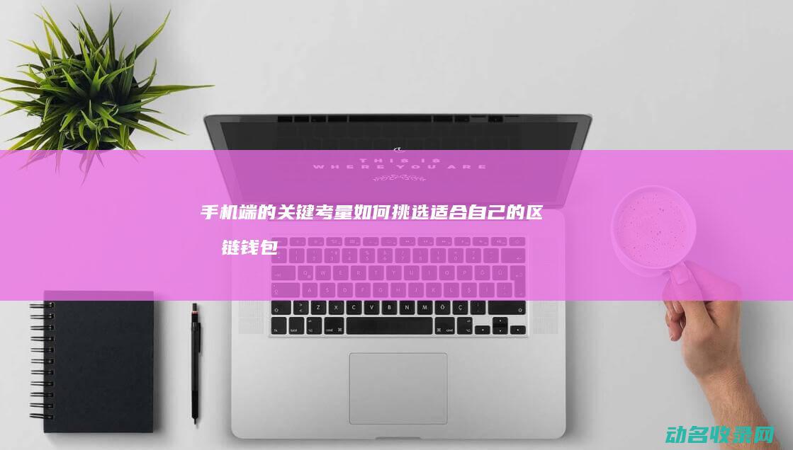 手机端的关键考量 如何挑选适合自己的区块链钱包 (手机端关键词与pc端关键词在设置上是一样的是对还是错)
