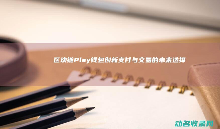 Play钱包创新支付与交易的未来选择