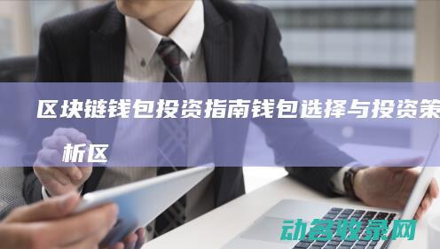 区块链钱包投资指南 钱包选择与投资策略分析 (区块链钱包投诉有用吗)