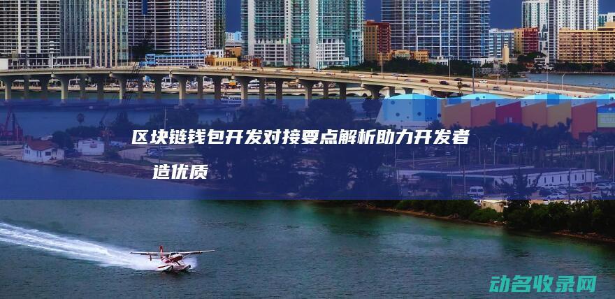 区块链钱包开发对接要点解析 助力开发者打造优质加密货币管理工具 (区块链钱包开发教程)